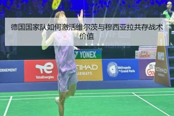 德国国家队如何激活维尔茨与穆西亚拉共存战术价值