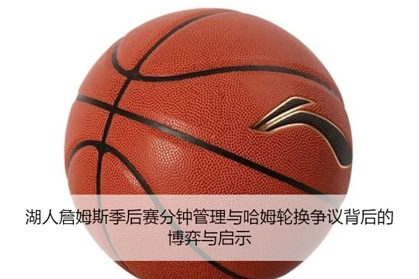 湖人詹姆斯季后赛分钟管理与哈姆轮换争议背后的博弈与启示