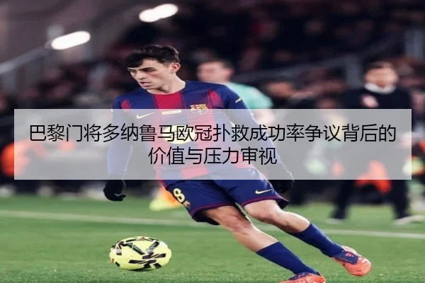 巴黎门将多纳鲁马欧冠扑救成功率争议背后的价值与压力审视