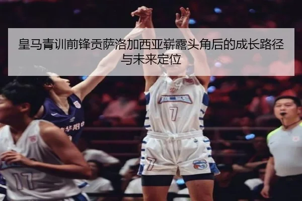 皇马青训前锋贡萨洛加西亚崭露头角后的成长路径与未来定位