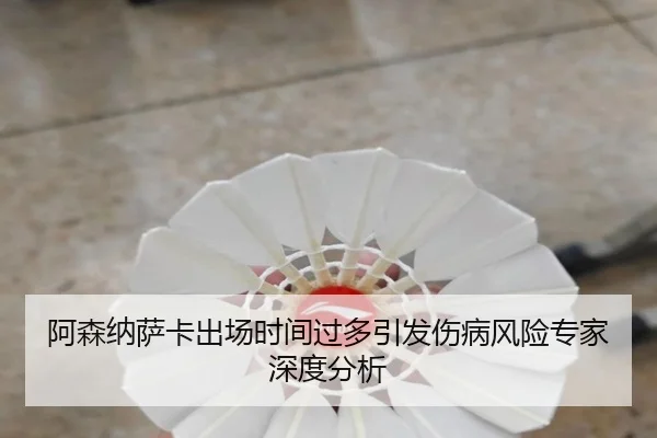 阿森纳萨卡出场时间过多引发伤病风险专家深度分析