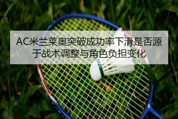 AC米兰莱奥突破成功率下滑是否源于战术调整与角色负担变化