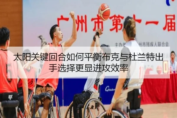 太阳关键回合如何平衡布克与杜兰特出手选择更显进攻效率