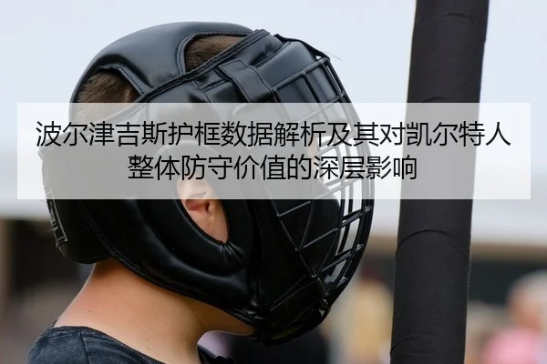 波尔津吉斯护框数据解析及其对凯尔特人整体防守价值的深层影响