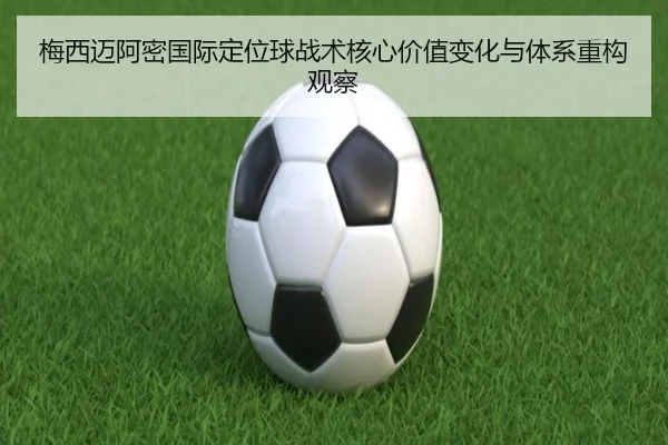 梅西迈阿密国际定位球战术核心价值变化与体系重构观察